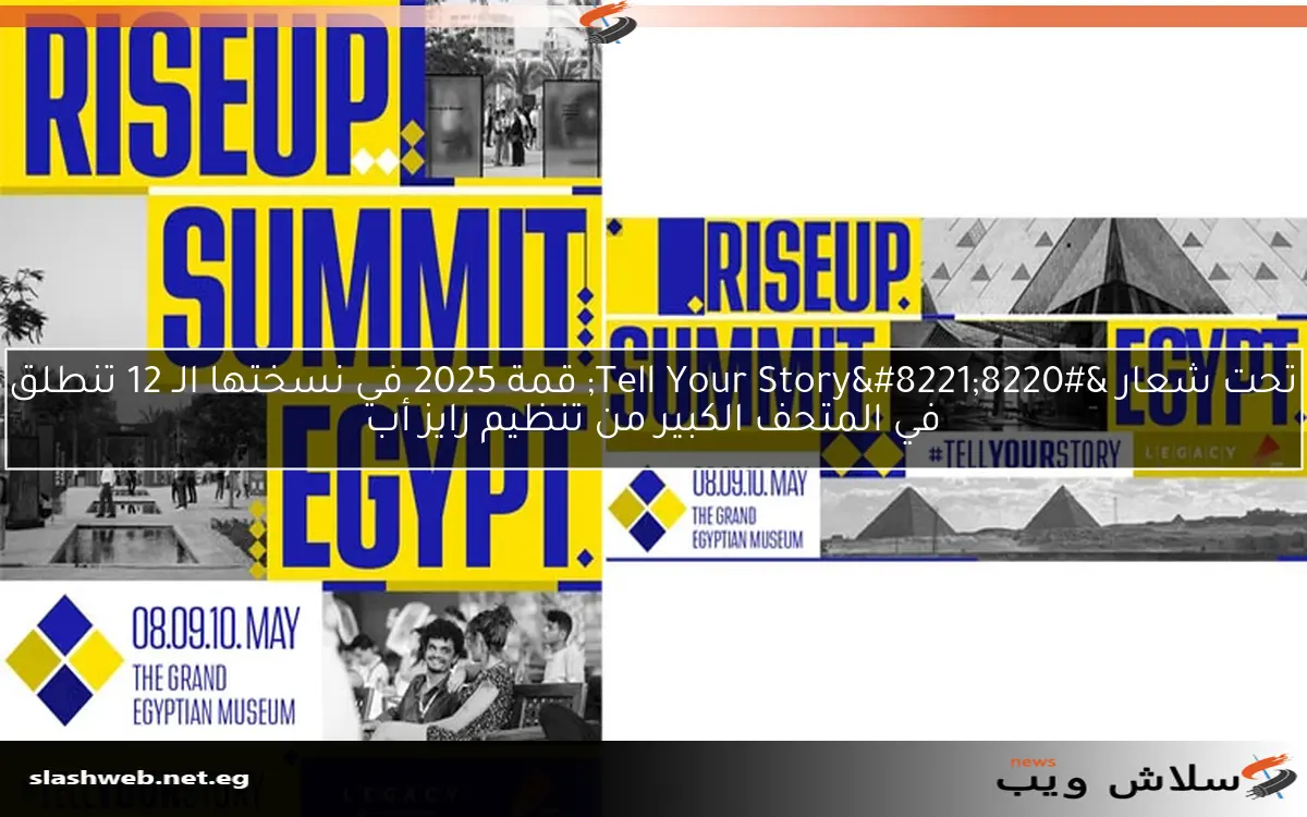 تحت شعار "Tell Your Story" قمة 2025 في نسختها الـ 12 تنطلق في المتحف الكبير من تنظيم رايز أب 2 تحت شعار “Tell Your Story” قمة 2025 في نسختها الـ 12 تنطلق في المتحف الكبير من تنظيم رايز أب