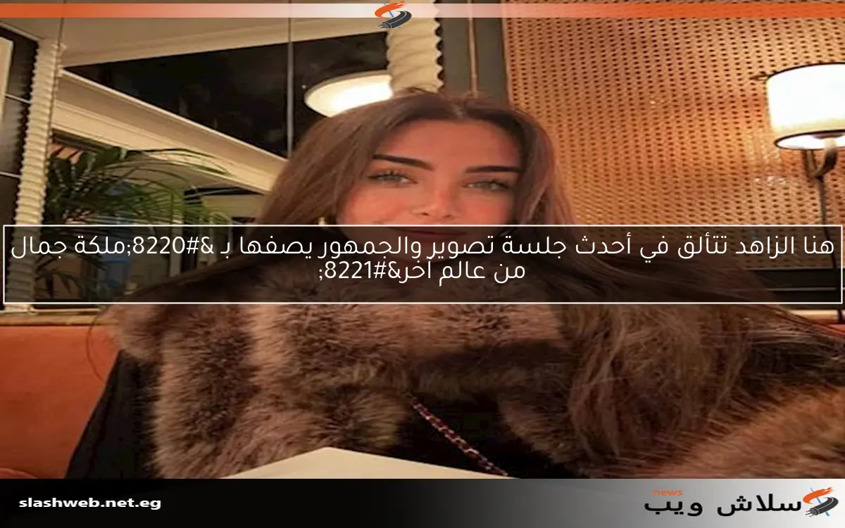 هنا الزاهد تتألق في أحدث جلسة تصوير والجمهور يصفها بـ "ملكة جمال من عالم آخر" 2 هنا الزاهد تتألق في أحدث جلسة تصوير والجمهور يصفها بـ “ملكة جمال من عالم آخر”