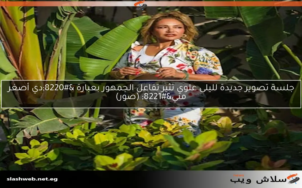جلسة تصوير جديدة لليلى علوي تثير تفاعل الجمهور بعبارة "دي أصغر مني" (صور) 2 جلسة تصوير جديدة لليلى علوي تثير تفاعل الجمهور بعبارة “دي أصغر مني” (صور)
