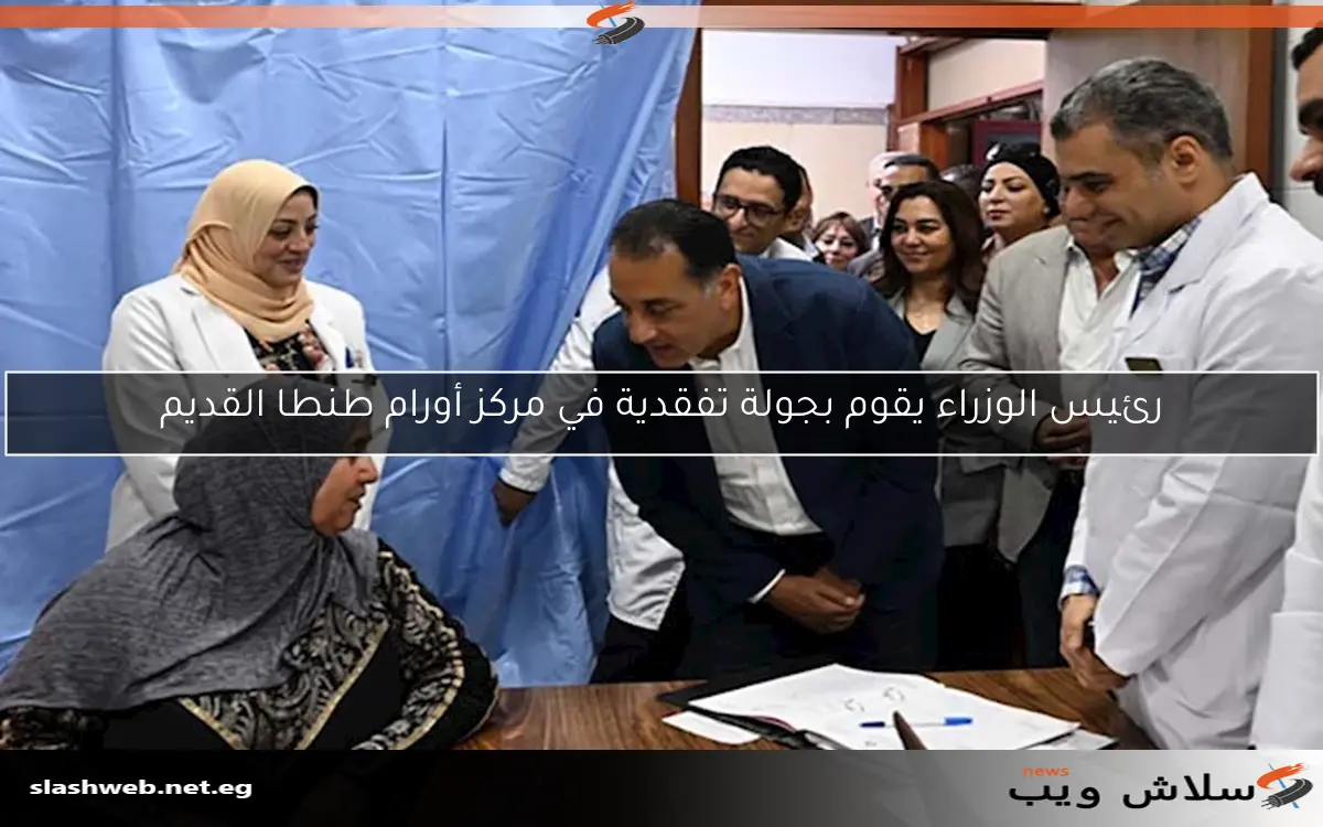 رئيس الوزراء يقوم بجولة تفقدية في مركز أورام طنطا القديم 2 رئيس الوزراء يقوم بجولة تفقدية في مركز أورام طنطا القديم