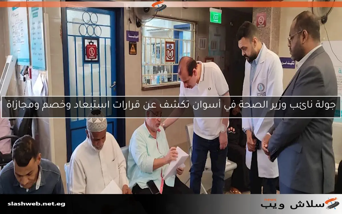 جولة نائب وزير الصحة في أسوان تكشف عن قرارات استبعاد وخصم ومجازاة 2 جولة نائب وزير الصحة في أسوان تكشف عن قرارات استبعاد وخصم ومجازاة