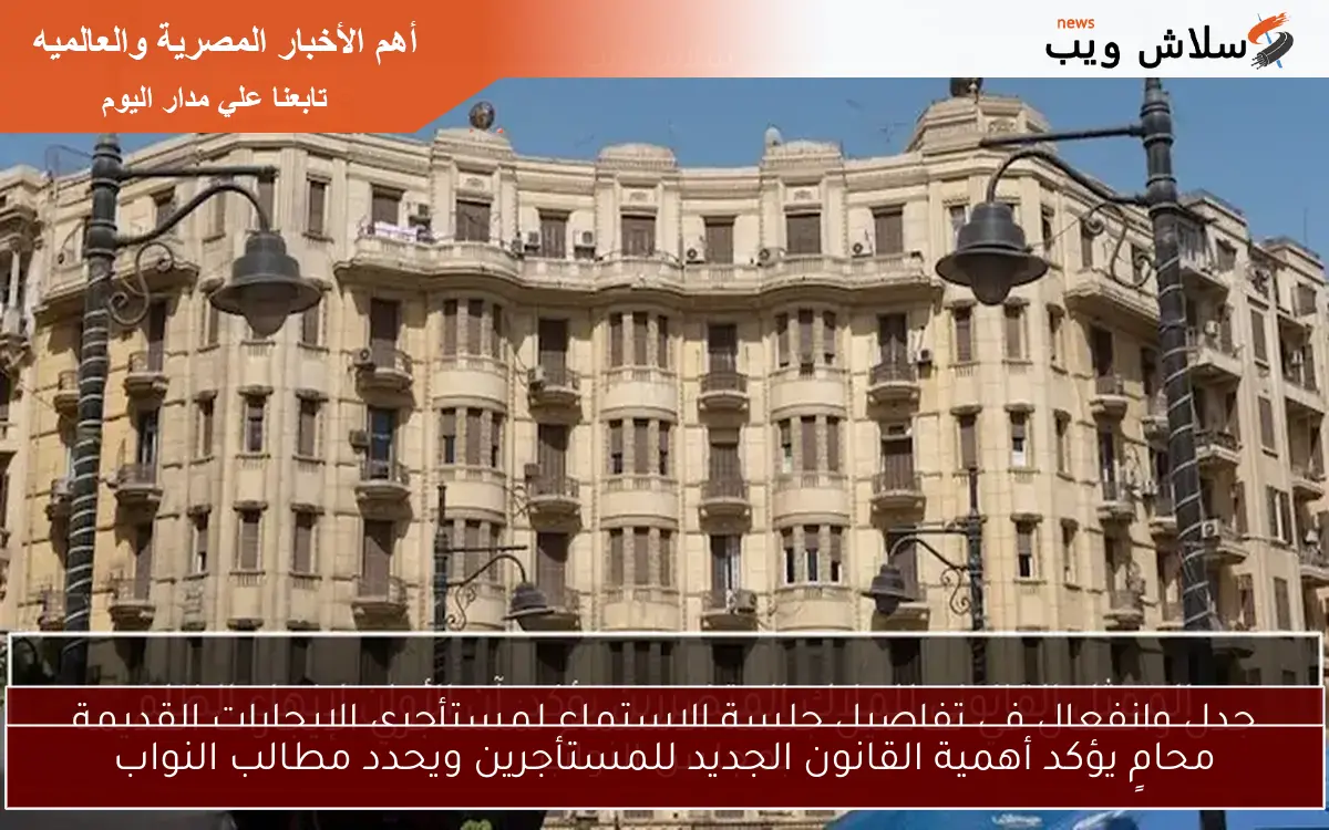 محامٍ يؤكد أهمية القانون الجديد للمستأجرين ويحدد مطالب النواب