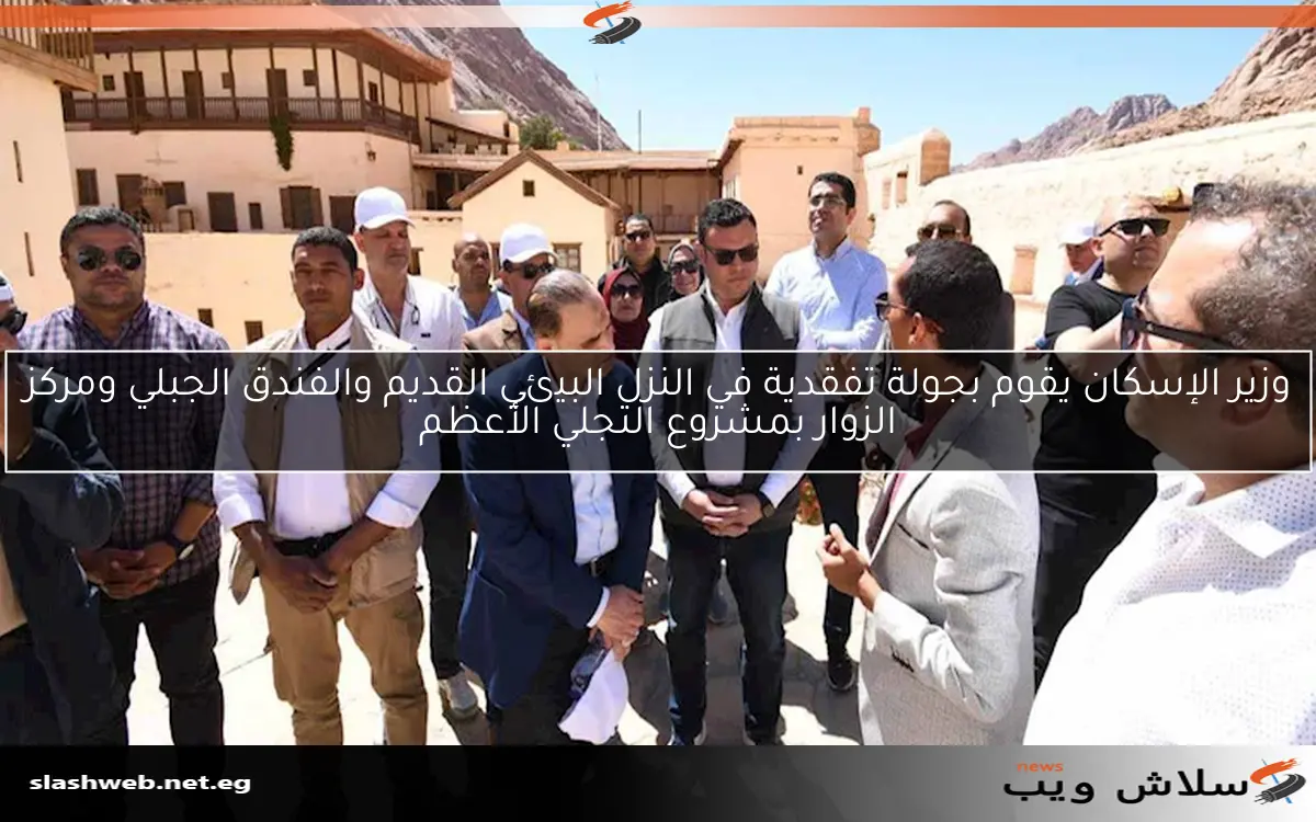 وزير الإسكان يقوم بجولة تفقدية في النزل البيئي القديم والفندق الجبلي ومركز الزوار بمشروع التجلي الأعظم 2 وزير الإسكان يقوم بجولة تفقدية في النزل البيئي القديم والفندق الجبلي ومركز الزوار بمشروع التجلي الأعظم