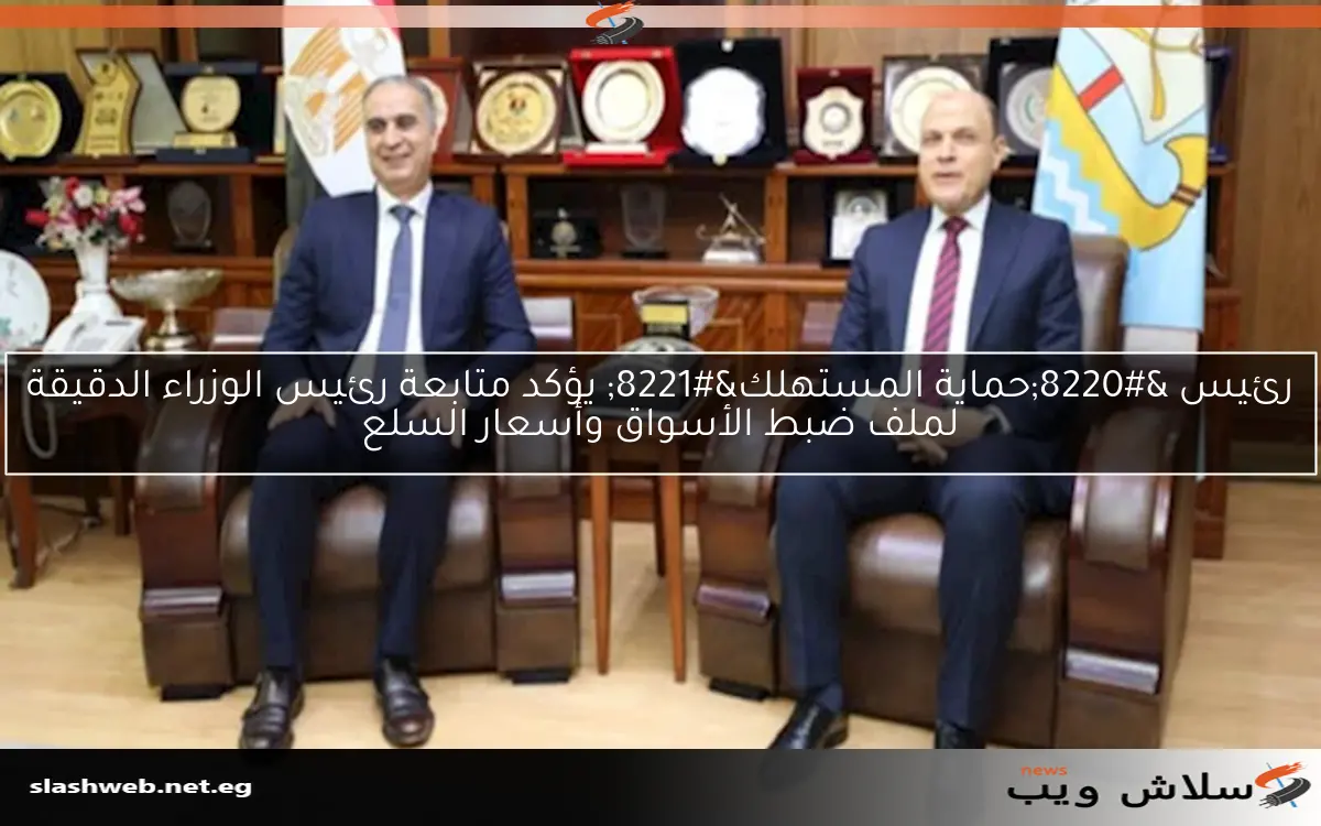 رئيس "حماية المستهلك" يؤكد متابعة رئيس الوزراء الدقيقة لملف ضبط الأسواق وأسعار السلع 2 رئيس “حماية المستهلك” يؤكد متابعة رئيس الوزراء الدقيقة لملف ضبط الأسواق وأسعار السلع