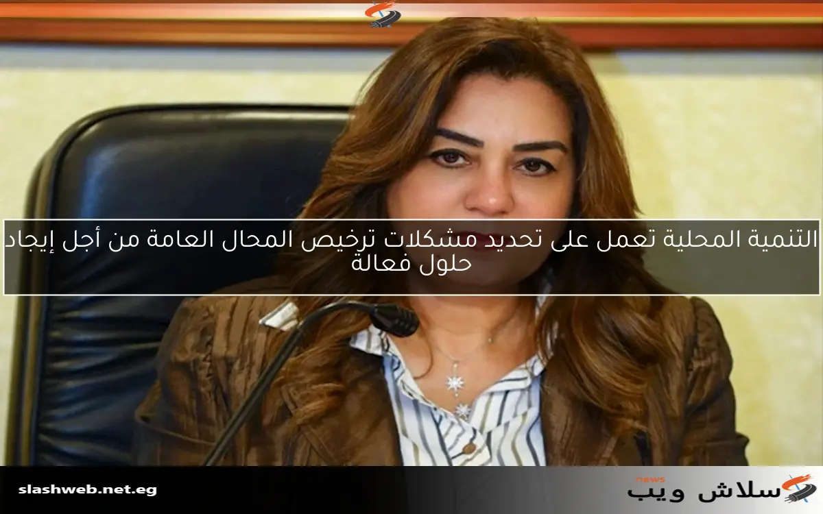 التنمية المحلية تعمل على تحديد مشكلات ترخيص المحال العامة من أجل إيجاد حلول فعالة 2 التنمية المحلية تعمل على تحديد مشكلات ترخيص المحال العامة من أجل إيجاد حلول فعالة