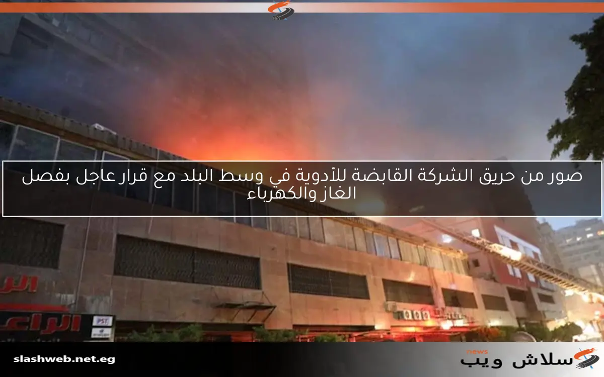 صور من حريق الشركة القابضة للأدوية في وسط البلد مع قرار عاجل بفصل الغاز والكهرباء 2 صور من حريق الشركة القابضة للأدوية في وسط البلد مع قرار عاجل بفصل الغاز والكهرباء