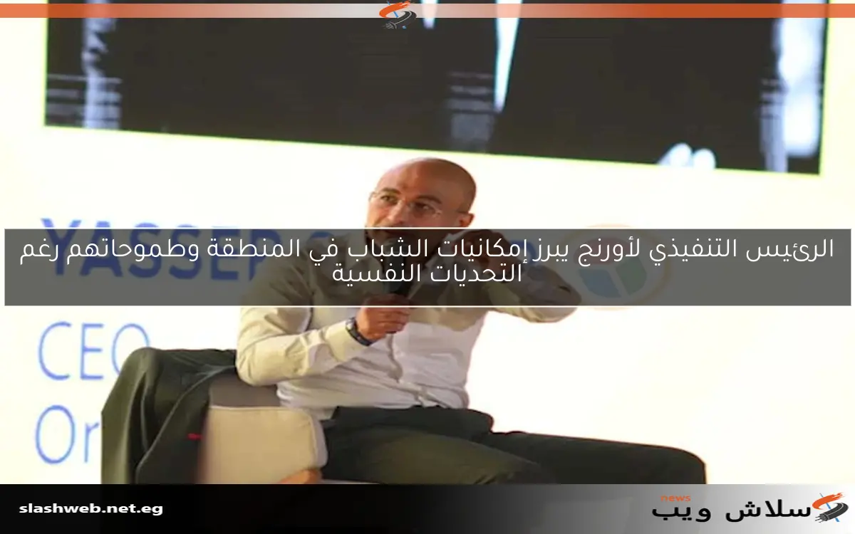 الرئيس التنفيذي لأورنج يبرز إمكانيات الشباب في المنطقة وطموحاتهم رغم التحديات النفسية 2 الرئيس التنفيذي لأورنج يبرز إمكانيات الشباب في المنطقة وطموحاتهم رغم التحديات النفسية