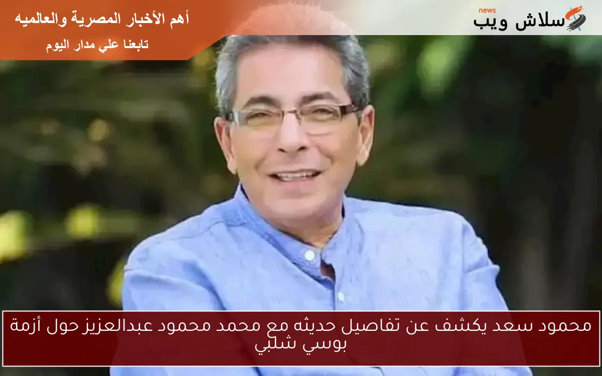 محمود سعد يكشف عن تفاصيل حديثه مع محمد محمود عبدالعزيز حول أزمة بوسي شلبي 2 محمود سعد يكشف عن تفاصيل حديثه مع محمد محمود عبدالعزيز حول أزمة بوسي شلبي