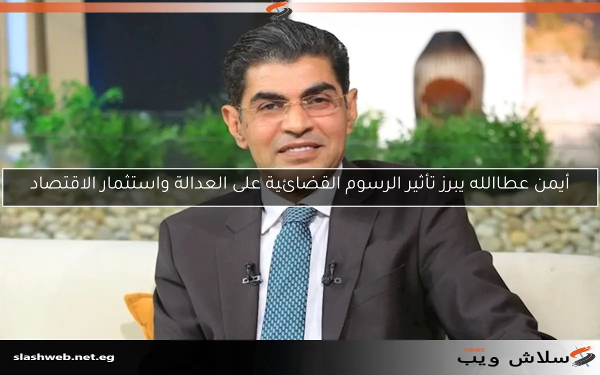 أيمن عطاالله يبرز تأثير الرسوم القضائية على العدالة واستثمار الاقتصاد 2 أيمن عطاالله يبرز تأثير الرسوم القضائية على العدالة واستثمار الاقتصاد