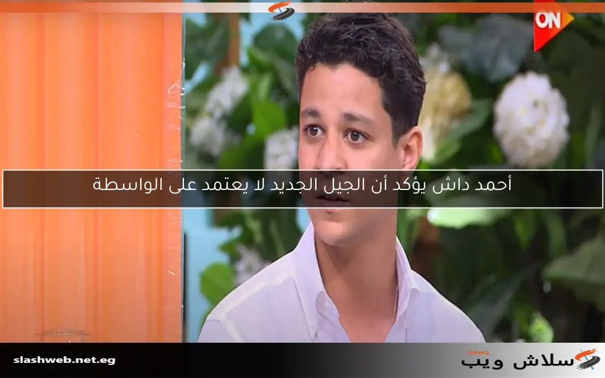 أحمد داش يؤكد أن الجيل الجديد لا يعتمد على الواسطة 2 أحمد داش يؤكد أن الجيل الجديد لا يعتمد على الواسطة