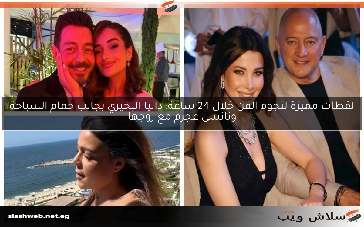 لقطات مميزة لنجوم الفن خلال 24 ساعة: داليا البحيري بجانب حمام السباحة ونانسي عجرم مع زوجها 2 لقطات مميزة لنجوم الفن خلال 24 ساعة: داليا البحيري بجانب حمام السباحة ونانسي عجرم مع زوجها