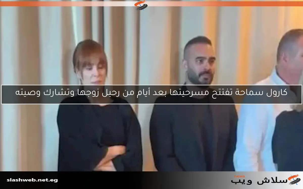 كارول سماحة تفتتح مسرحيتها بعد أيام من رحيل زوجها وتشارك وصيته 2 كارول سماحة تفتتح مسرحيتها بعد أيام من رحيل زوجها وتشارك وصيته
