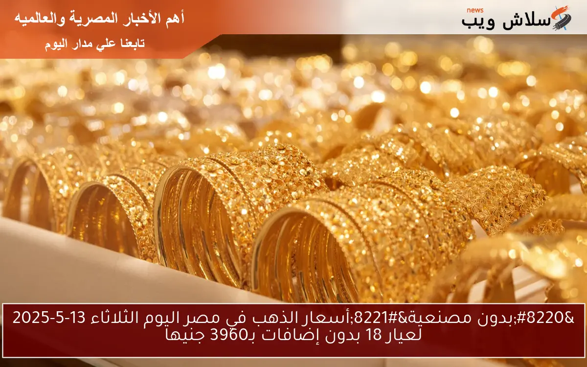 "بدون مصنعية"أسعار الذهب في مصر اليوم الثلاثاء 13-5-2025 لعيار 18 بدون إضافات بـ3960 جنيها 2 “بدون مصنعية”أسعار الذهب في مصر اليوم الثلاثاء 13-5-2025 لعيار 18 بدون إضافات بـ3960 جنيها