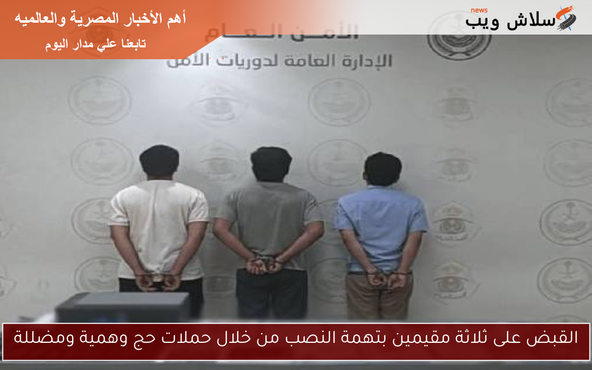 القبض على ثلاثة مقيمين بتهمة النصب من خلال حملات حج وهمية ومضللة