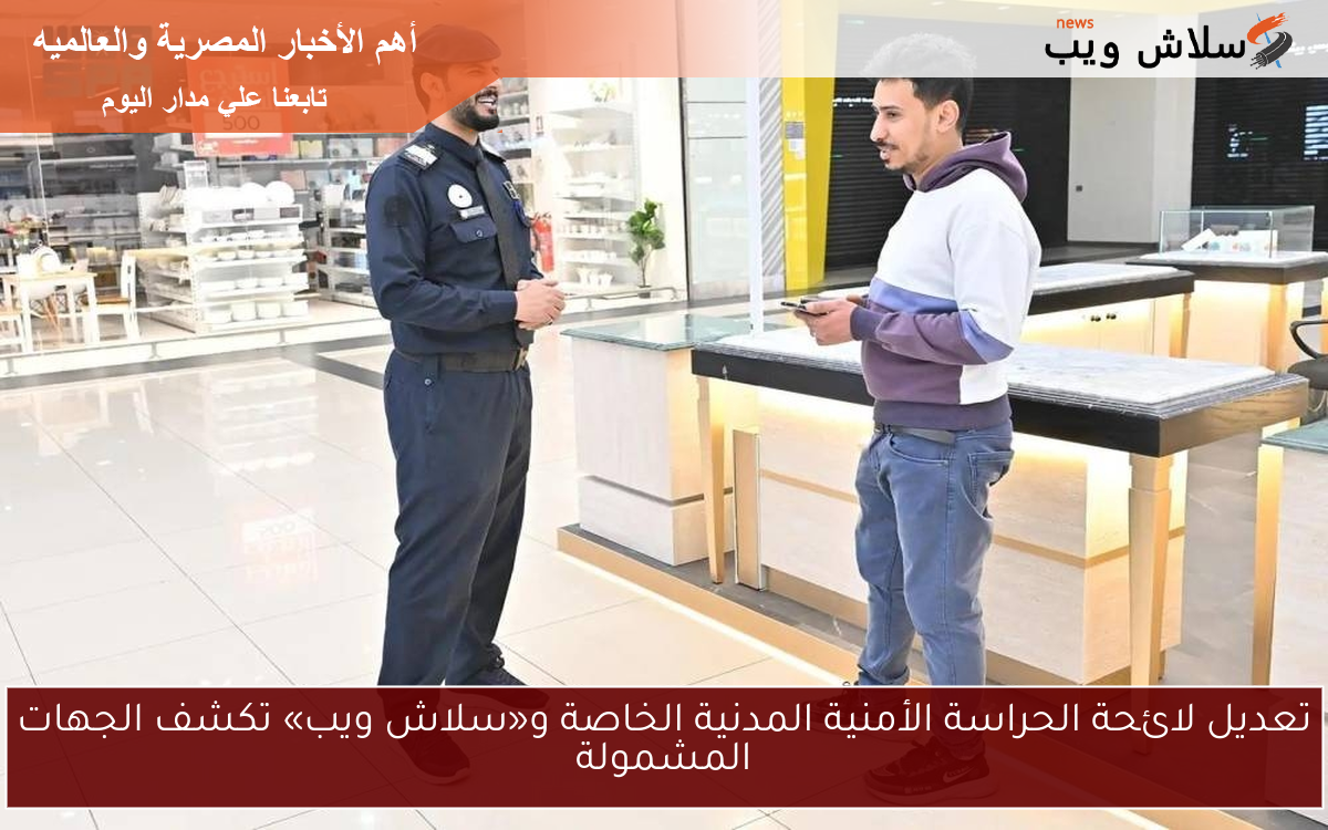 تعديل لائحة الحراسة الأمنية المدنية الخاصة و«سلاش ويب» تكشف الجهات المشمولة