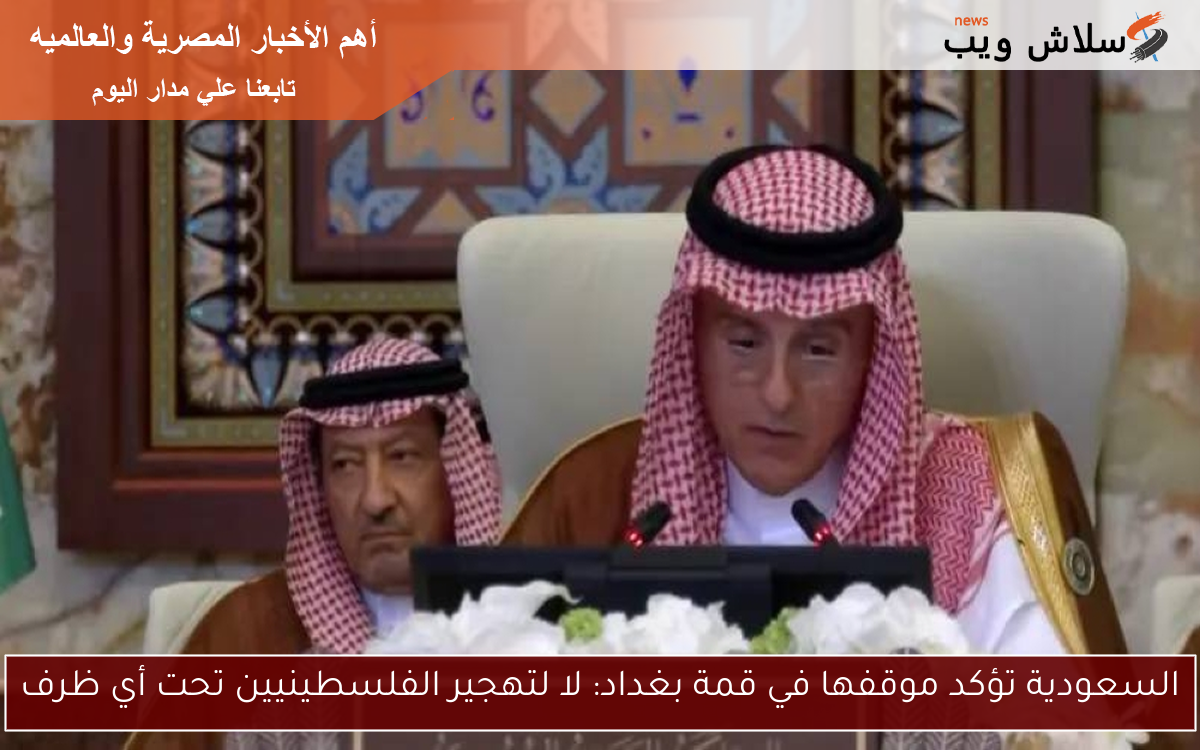 السعودية تؤكد موقفها في قمة بغداد: لا لتهجير الفلسطينيين تحت أي ظرف