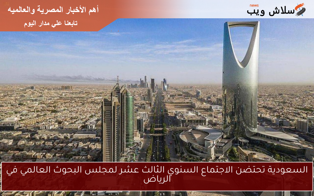 السعودية تحتضن الاجتماع السنوي الثالث عشر لمجلس البحوث العالمي في الرياض