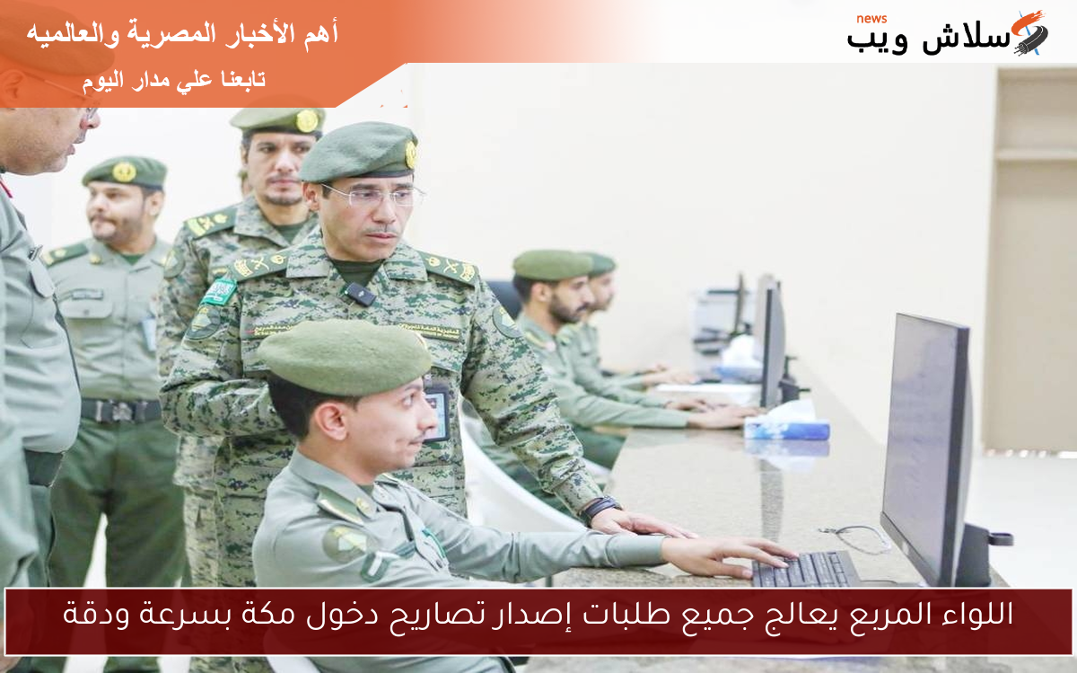 اللواء المربع يعالج جميع طلبات إصدار تصاريح دخول مكة بسرعة ودقة