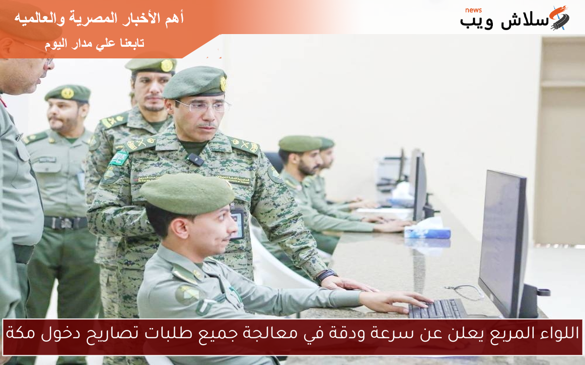 اللواء المربع يعلن عن سرعة ودقة في معالجة جميع طلبات تصاريح دخول مكة