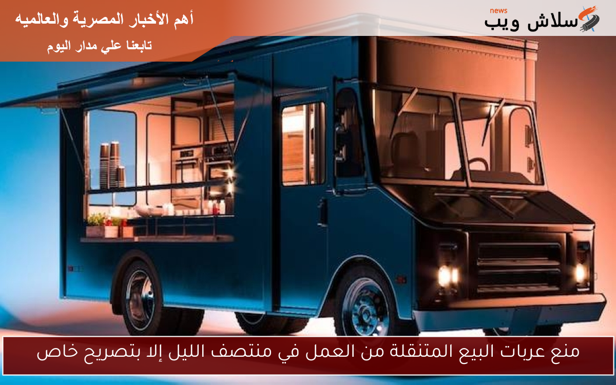 منع عربات البيع المتنقلة من العمل في منتصف الليل إلا بتصريح خاص