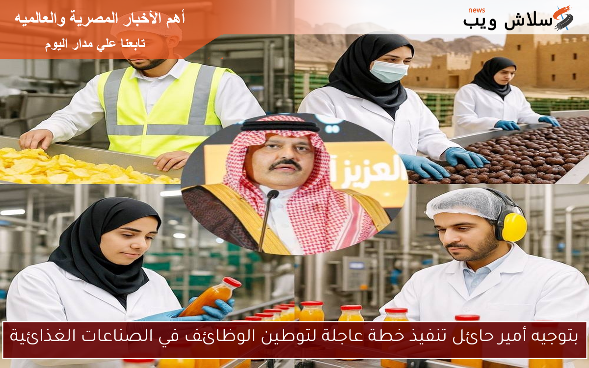 بتوجيه أمير حائل تنفيذ خطة عاجلة لتوطين الوظائف في الصناعات الغذائية