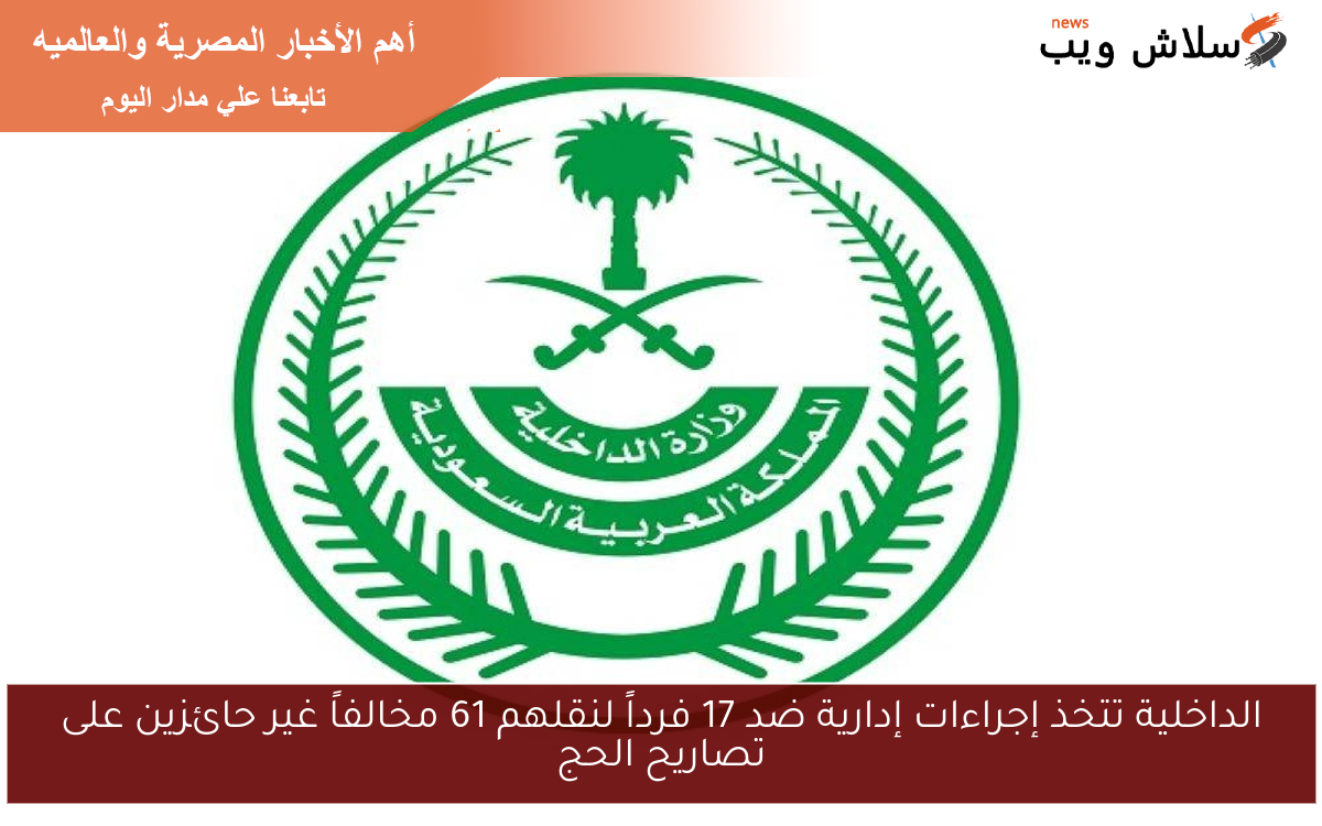الداخلية تتخذ إجراءات إدارية ضد 17 فرداً لنقلهم 61 مخالفاً غير حائزين على تصاريح الحج