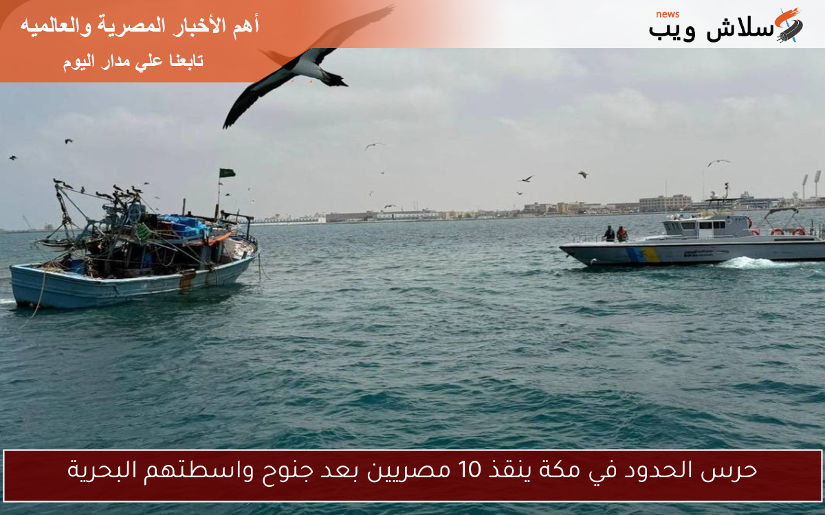 حرس الحدود في مكة ينقذ 10 مصريين بعد جنوح واسطتهم البحرية