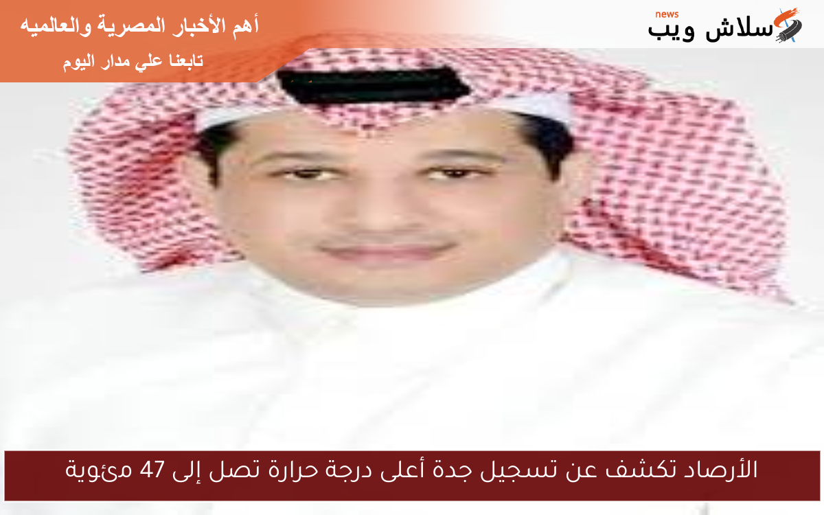 الأرصاد تكشف عن تسجيل جدة أعلى درجة حرارة تصل إلى 47 مئوية