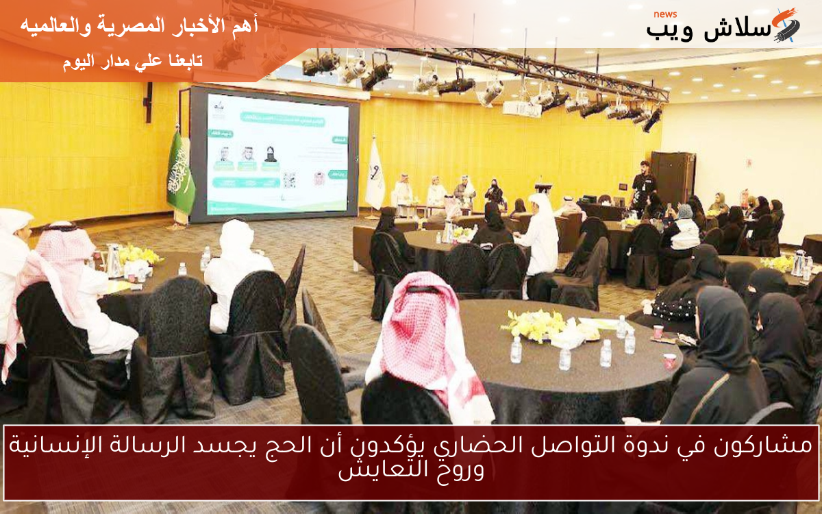 مشاركون في ندوة التواصل الحضاري يؤكدون أن الحج يجسد الرسالة الإنسانية وروح التعايش