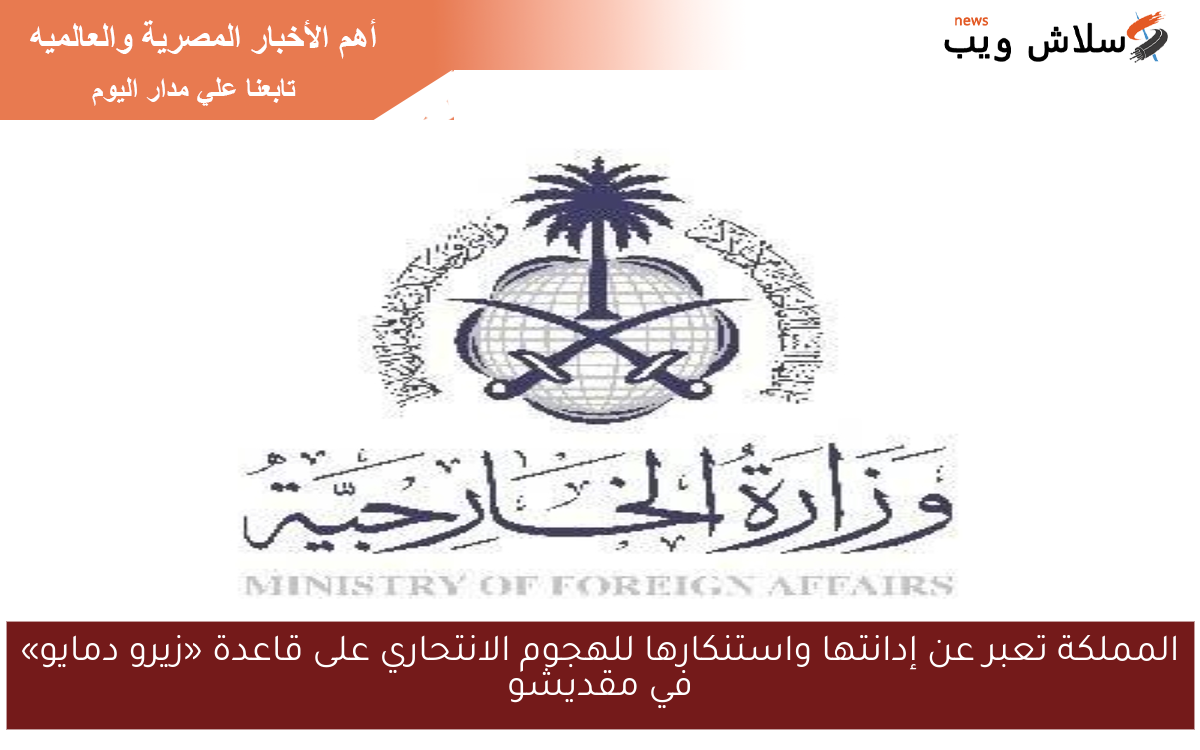 المملكة تعبر عن إدانتها واستنكارها للهجوم الانتحاري على قاعدة «زيرو دمايو» في مقديشو