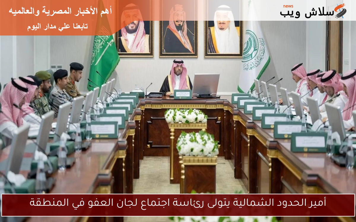 أمير الحدود الشمالية يتولى رئاسة اجتماع لجان العفو في المنطقة