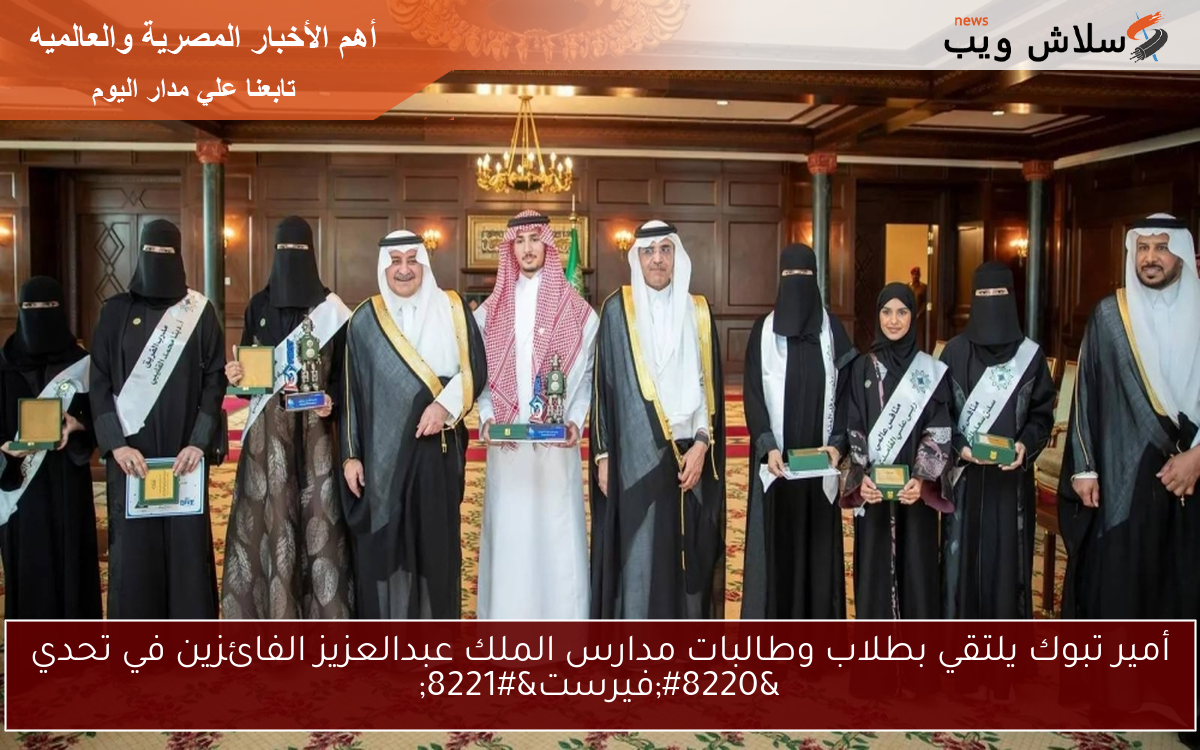 أمير تبوك يلتقي بطلاب وطالبات مدارس الملك عبدالعزيز الفائزين في تحدي “فيرست”