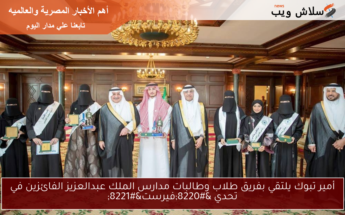 أمير تبوك يلتقي بفريق طلاب وطالبات مدارس الملك عبدالعزيز الفائزين في تحدي “فيرست”