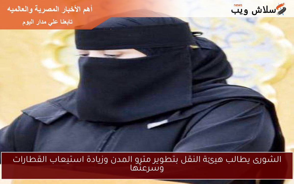 الشورى يطالب هيئة النقل بتطوير مترو المدن وزيادة استيعاب القطارات وسرعتها