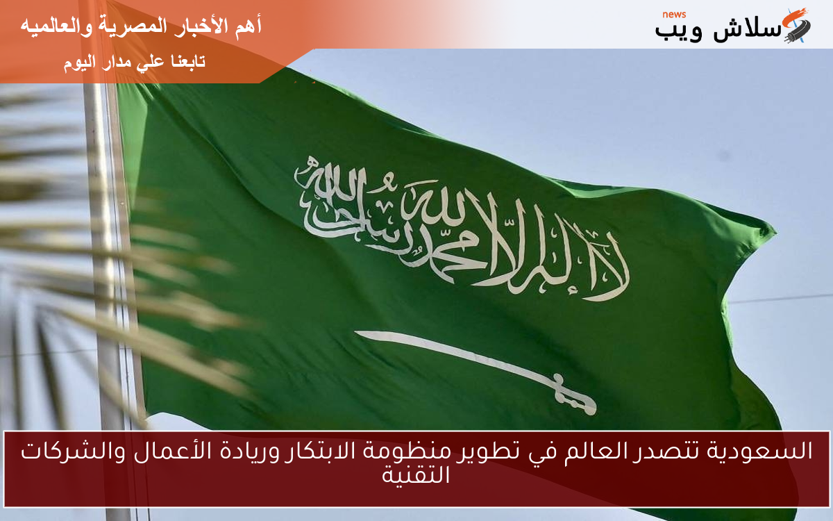السعودية تتصدر العالم في تطوير منظومة الابتكار وريادة الأعمال والشركات التقنية