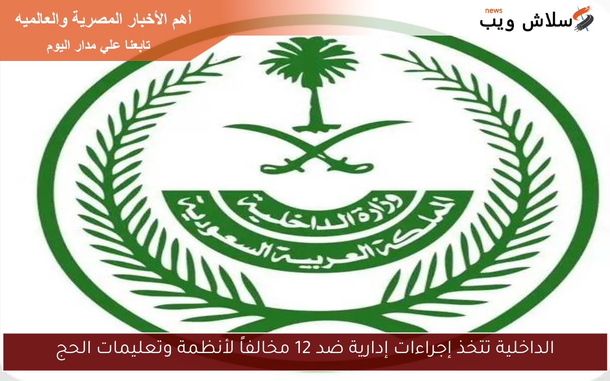 الداخلية تتخذ إجراءات إدارية ضد 12 مخالفاً لأنظمة وتعليمات الحج