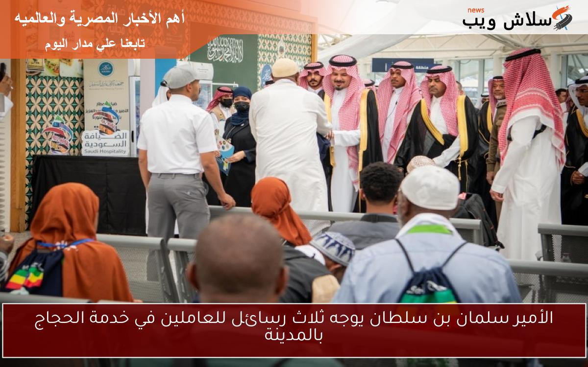 الأمير سلمان بن سلطان يوجه ثلاث رسائل للعاملين في خدمة الحجاج بالمدينة