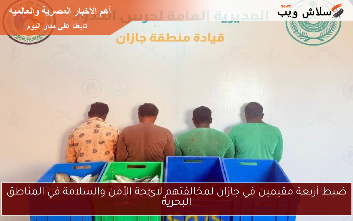 ضبط أربعة مقيمين في جازان لمخالفتهم لائحة الأمن والسلامة في المناطق البحرية