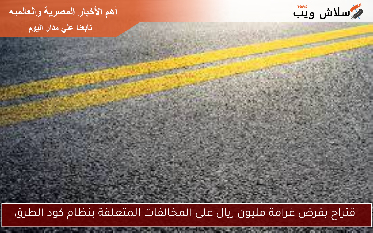 اقتراح بفرض غرامة مليون ريال على المخالفات المتعلقة بنظام كود الطرق