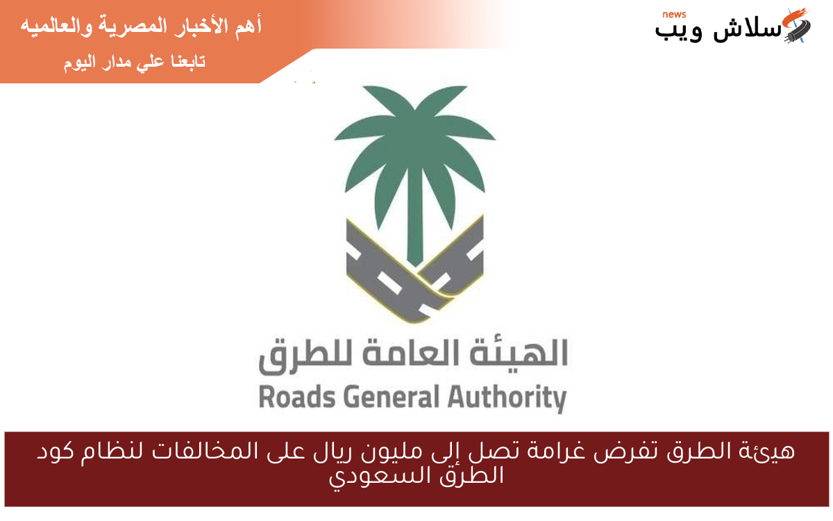 هيئة الطرق تفرض غرامة تصل إلى مليون ريال على المخالفات لنظام كود الطرق السعودي