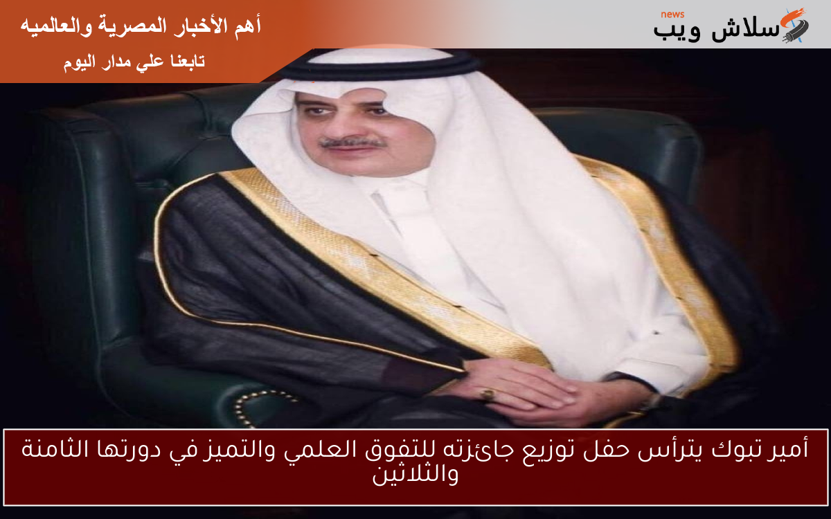 أمير تبوك يترأس حفل توزيع جائزته للتفوق العلمي والتميز في دورتها الثامنة والثلاثين