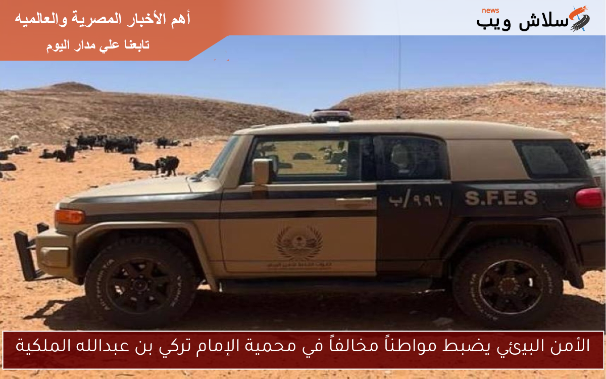 الأمن البيئي يضبط مواطناً مخالفاً في محمية الإمام تركي بن عبدالله الملكية