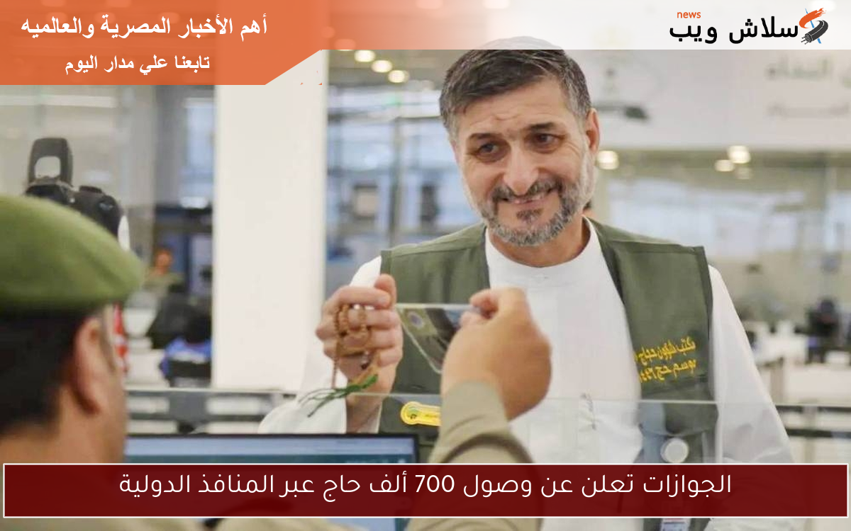 الجوازات تعلن عن وصول 700 ألف حاج عبر المنافذ الدولية