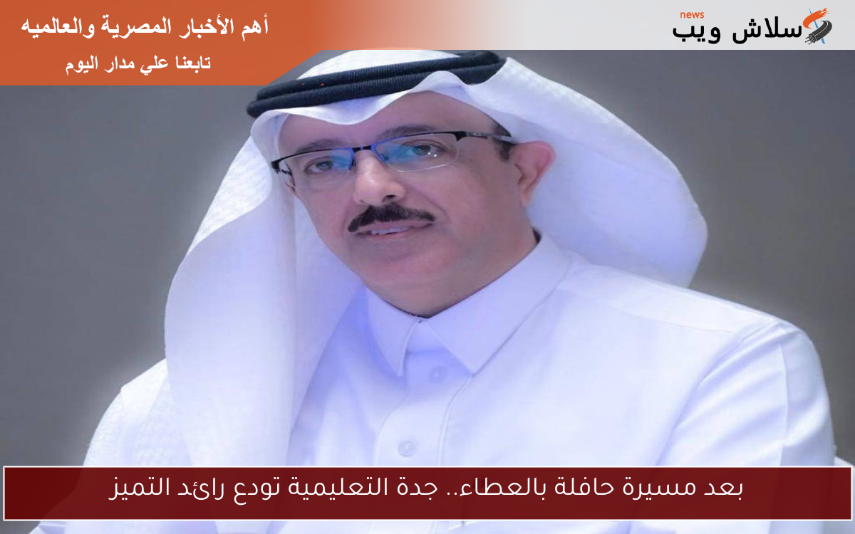 بعد مسيرة حافلة بالعطاء.. جدة التعليمية تودع رائد التميز