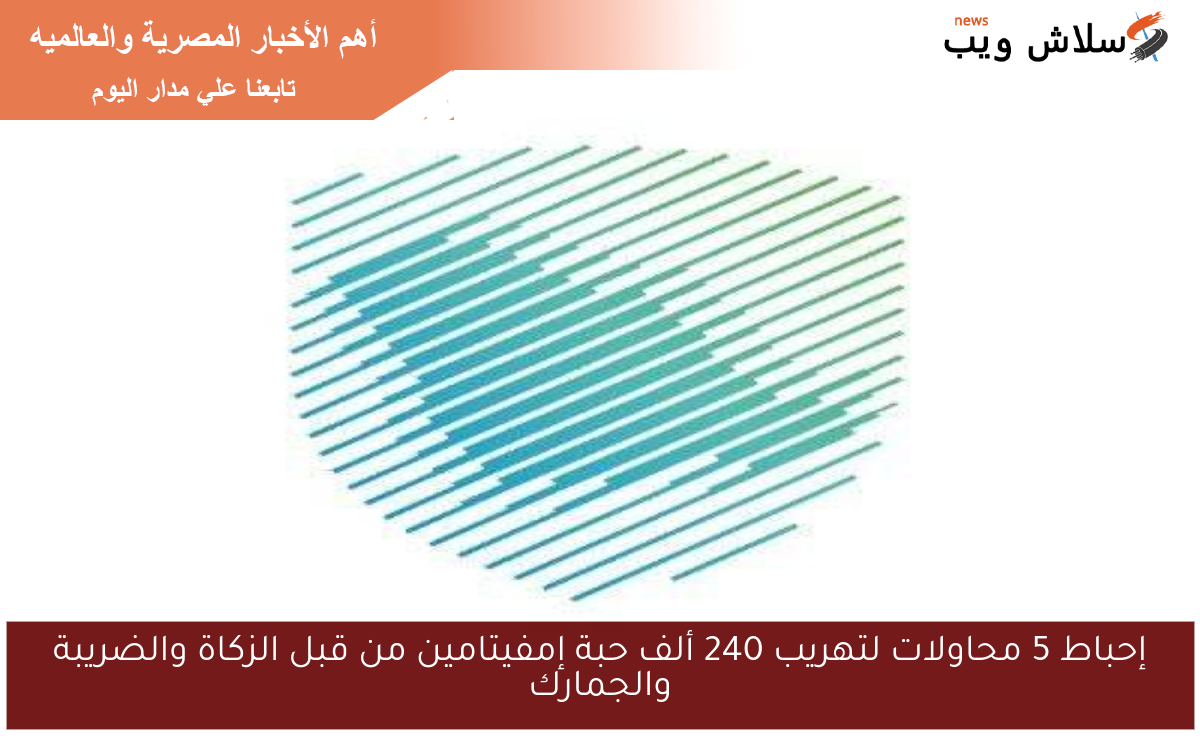 إحباط 5 محاولات لتهريب 240 ألف حبة إمفيتامين من قبل الزكاة والضريبة والجمارك