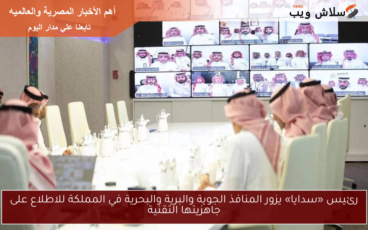رئيس «سدايا» يزور المنافذ الجوية والبرية والبحرية في المملكة للاطلاع على جاهزيتها التقنية