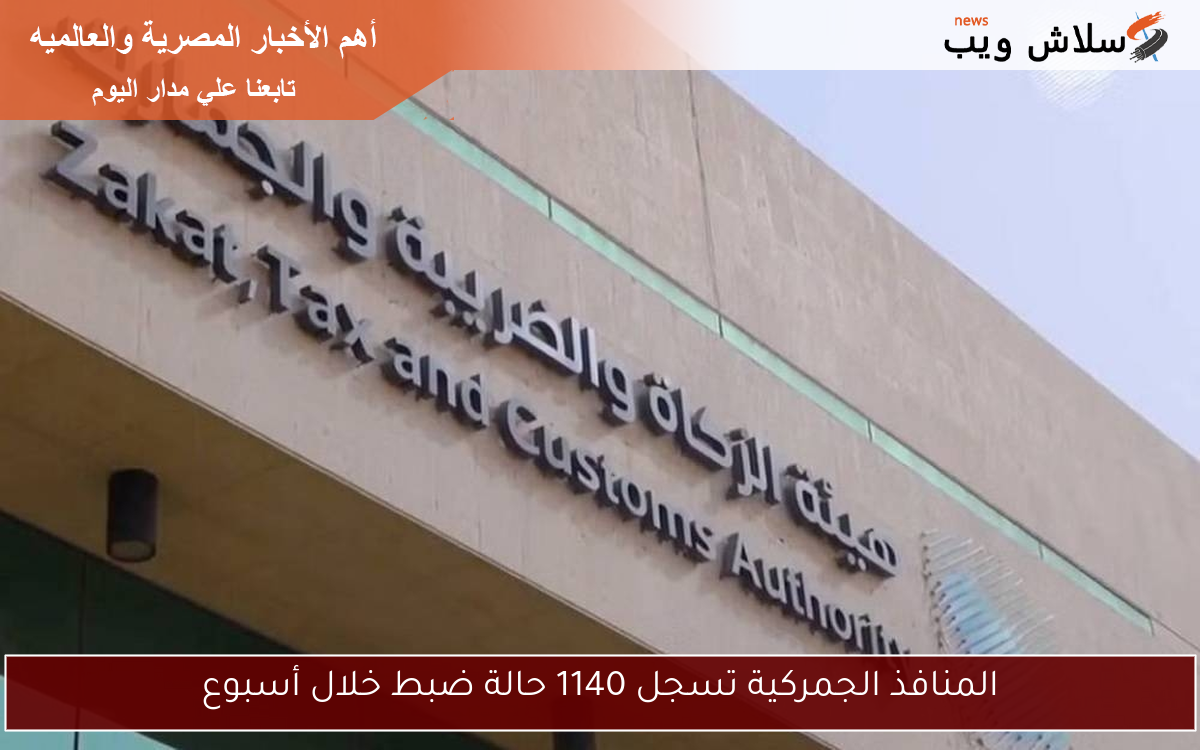 المنافذ الجمركية تسجل 1140 حالة ضبط خلال أسبوع