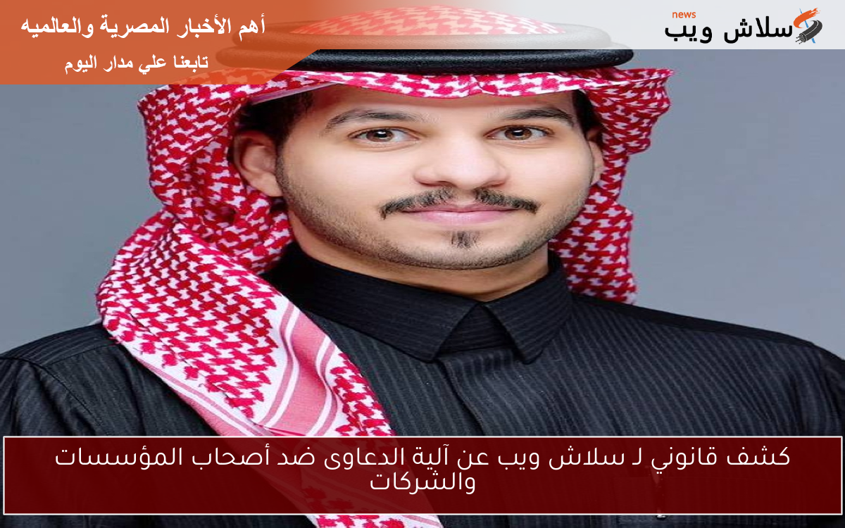 كشف قانوني لـ سلاش ويب عن آلية الدعاوى ضد أصحاب المؤسسات والشركات