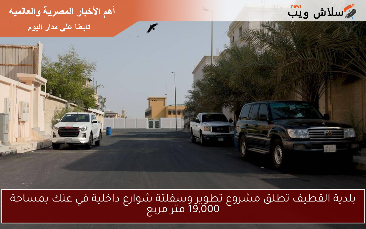 بلدية القطيف تطلق مشروع تطوير وسفلتة شوارع داخلية في عنك بمساحة 19,000 متر مربع