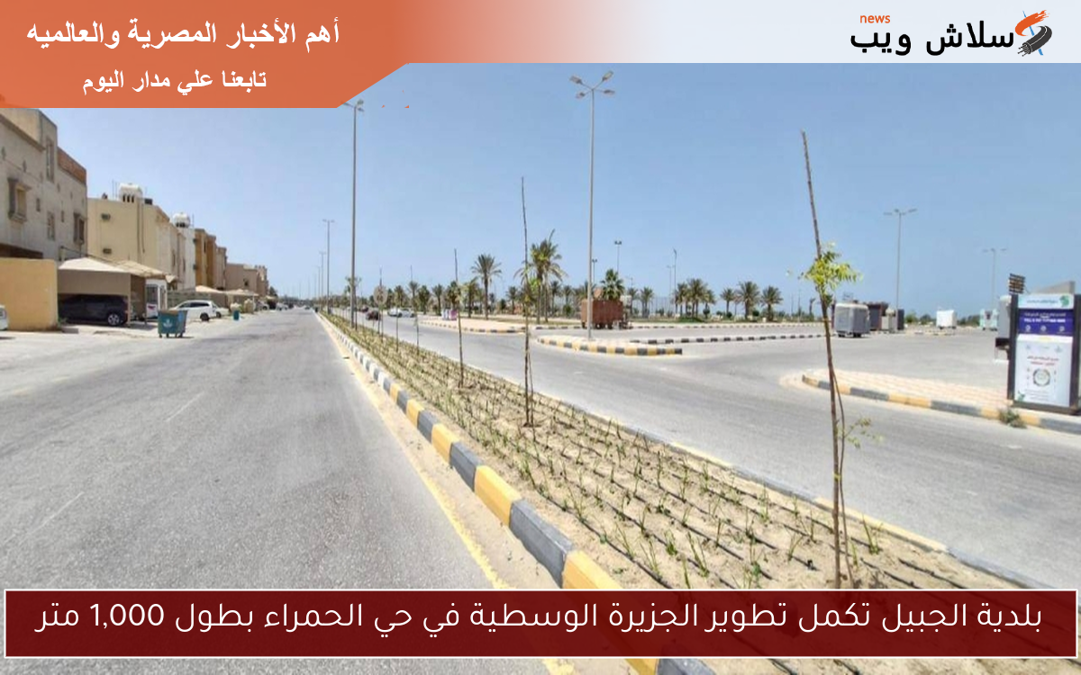 بلدية الجبيل تكمل تطوير الجزيرة الوسطية في حي الحمراء بطول 1,000 متر